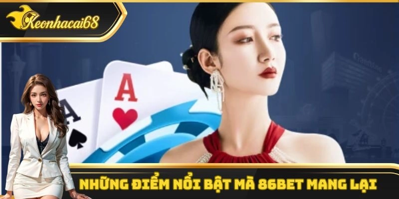 Tổng hợp các điểm vô cùng nổi bật mà 86bet mang lại cho hội viên